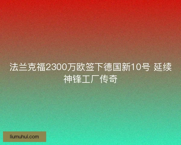 法兰克福2300万欧签下德国新10号 延续神锋工厂传奇